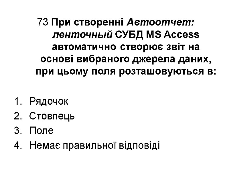 73 При створенні Автоотчет: ленточный СУБД MS Access автоматично створює звіт на основі вибраного